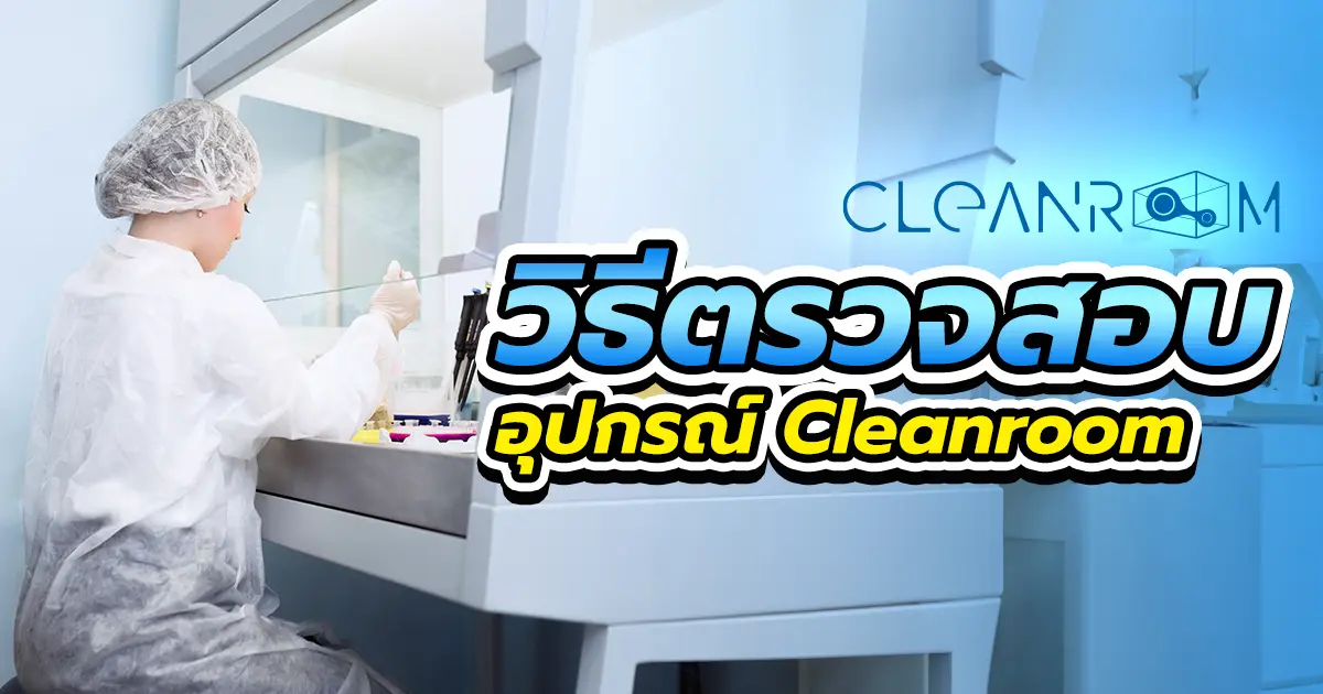 วิธีตรวจสอบอุปกรณ์ Cleanroom และสิ่งอำนวยความสะดวกในห้องสะอาด 3 ขั้นตอน ตั้งแต่การเช็กสภาพภายนอกจนถึงการใช้เครื่องมือวัดตามมาตรฐาน NEBB